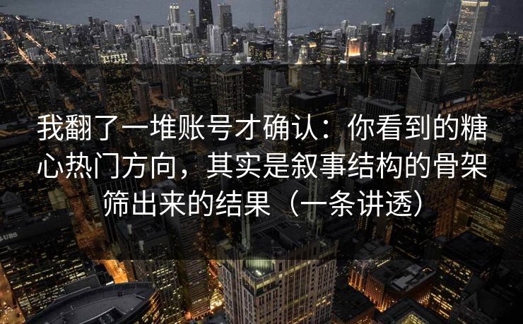 我翻了一堆账号才确认：你看到的糖心热门方向，其实是叙事结构的骨架筛出来的结果（一条讲透）