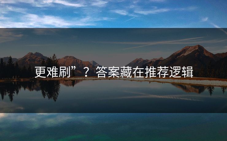 更难刷”？答案藏在推荐逻辑