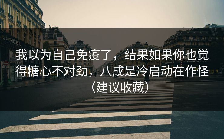 我以为自己免疫了，结果如果你也觉得糖心不对劲，八成是冷启动在作怪（建议收藏）