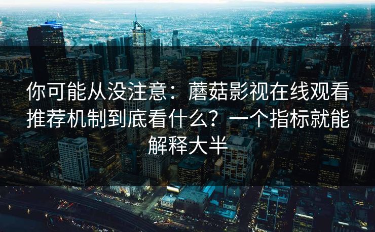 你可能从没注意：蘑菇影视在线观看推荐机制到底看什么？一个指标就能解释大半