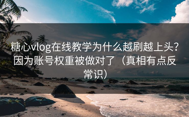 糖心vlog在线教学为什么越刷越上头？因为账号权重被做对了（真相有点反常识）