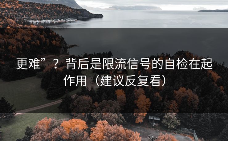 更难”？背后是限流信号的自检在起作用（建议反复看）