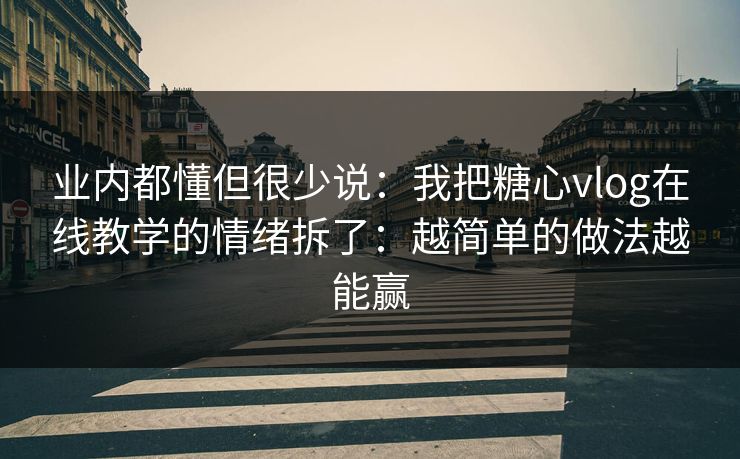 业内都懂但很少说:我把糖心vlog在线教学的情绪拆了:越简单的做法越能赢 业内都懂但很少说:我把糖心vlog在线教学的情绪拆了:越简单的做法越能赢