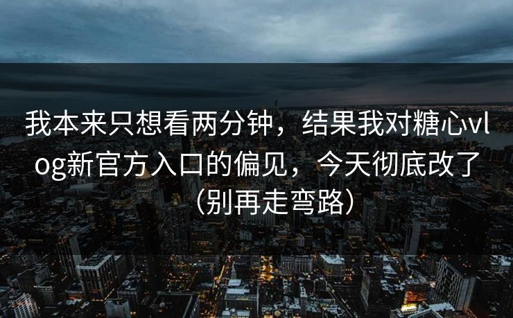 我本来只想看两分钟,结果我对糖心vlog新官方入口的偏见,今天彻底改了(别再走弯路) 我本来只想看两分钟,结果我对糖心vlog新官方入口的偏见,今天彻底改了(别再走弯路)