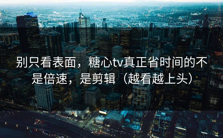 别只看表面,糖心tv真正省时间的不是倍速,是剪辑(越看越上头) 别只看表面,糖心tv真正省时间的不是倍速,是剪辑(越看越上头)