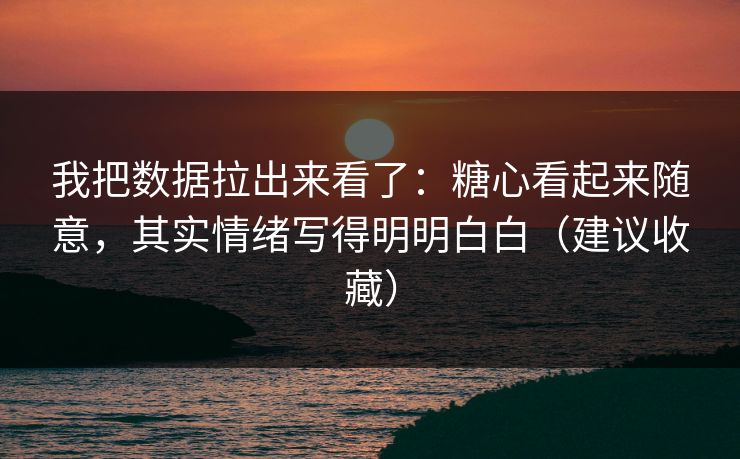 我把数据拉出来看了：糖心看起来随意，其实情绪写得明明白白（建议收藏）