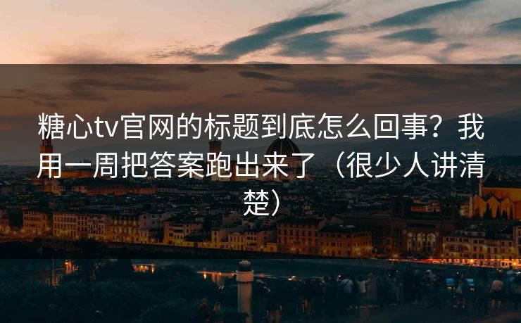 糖心tv官网的标题到底怎么回事?我用一周把答案跑出来了(很少人讲清楚) 糖心tv官网的标题到底怎么回事?我用一周把答案跑出来了(很少人讲清楚)