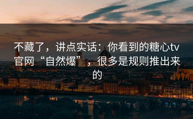 不藏了,讲点实话:你看到的糖心tv官网“自然爆”,很多是规则推出来的 不藏了,讲点实话:你看到的糖心tv官网“自然爆”,很多是规则推出来的