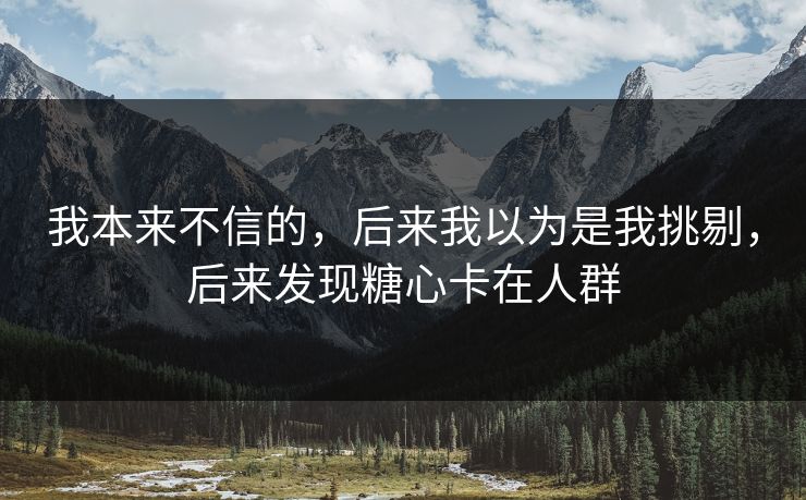 我本来不信的，后来我以为是我挑剔，后来发现糖心卡在人群