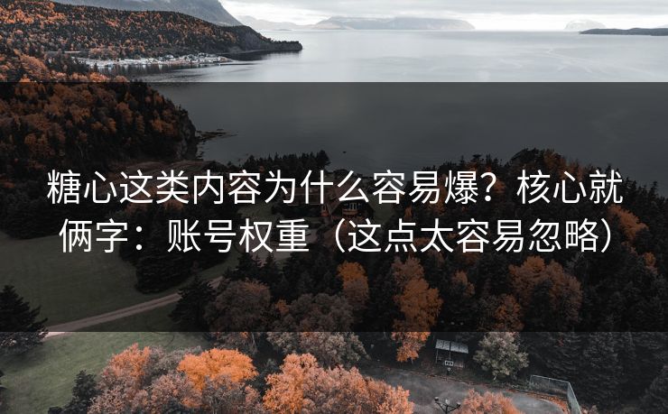 糖心这类内容为什么容易爆？核心就俩字：账号权重（这点太容易忽略）