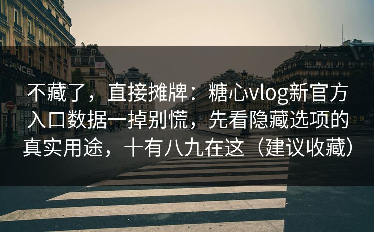 不藏了,直接摊牌:糖心vlog新官方入口数据一掉别慌,先看隐藏选项的真实用途,十有八九在这(建议收藏) 不藏了,直接摊牌:糖心vlog新官方入口数据一掉别慌,先看隐藏选项的真实用途,十有八九在这(建议收藏)